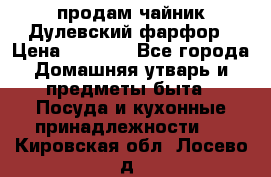 продам чайник Дулевский фарфор › Цена ­ 2 500 - Все города Домашняя утварь и предметы быта » Посуда и кухонные принадлежности   . Кировская обл.,Лосево д.